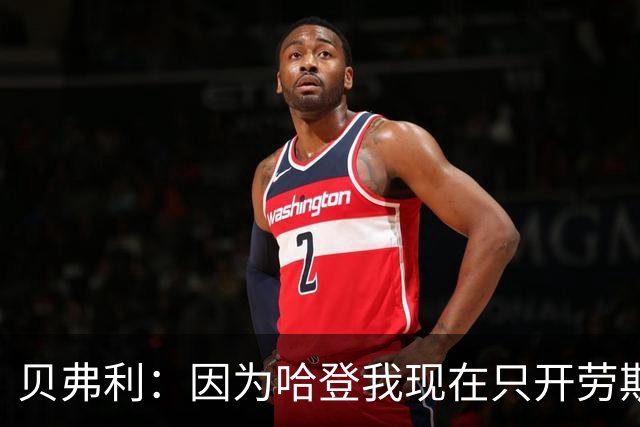 贝弗利：因为哈登我现在只开劳斯莱斯 小卡是最有趣的队友之一